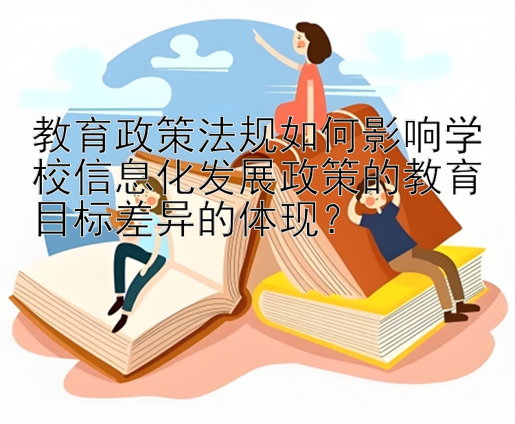 教育政策法规如何影响学校信息化发展政策的教育目标差异的体现？