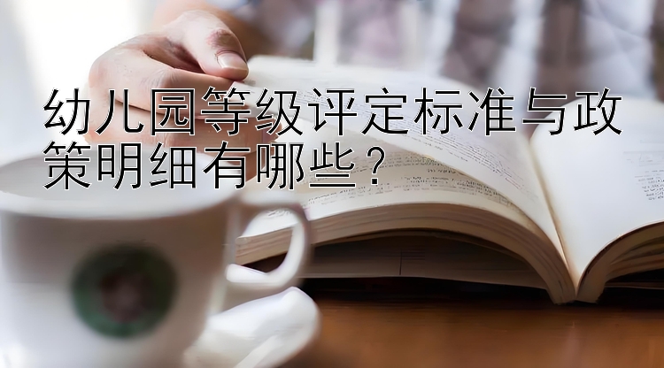 幼儿园等级评定标准与政策明细有哪些？