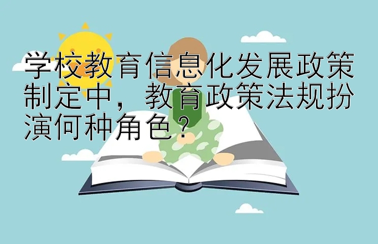 学校教育信息化发展政策制定中，教育政策法规扮演何种角色？