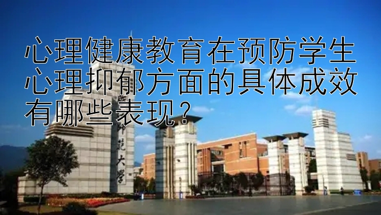 心理健康教育在预防学生心理抑郁方面的具体成效有哪些表现？