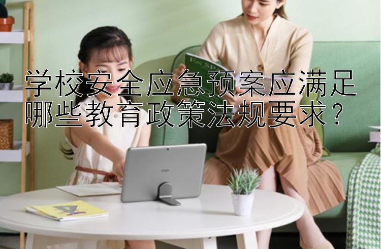 学校安全应急预案应满足哪些教育政策法规要求？