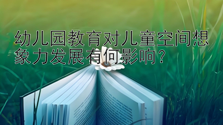 幼儿园教育对儿童空间想象力发展有何影响？