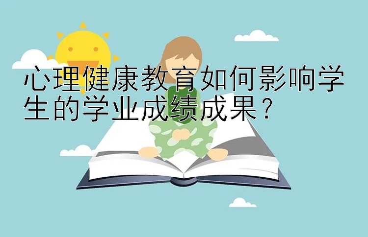 心理健康教育如何影响学生的学业成绩成果？