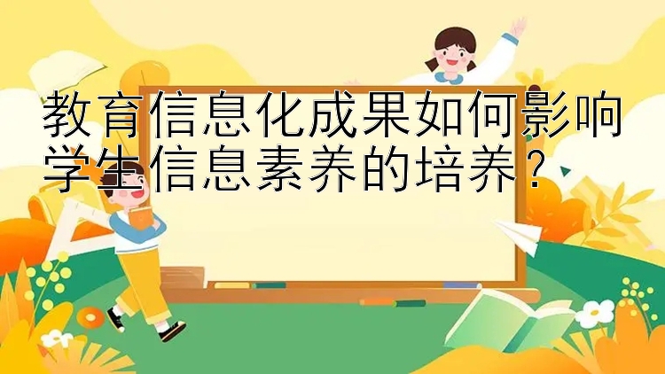 教育信息化成果如何影响学生信息素养的培养？