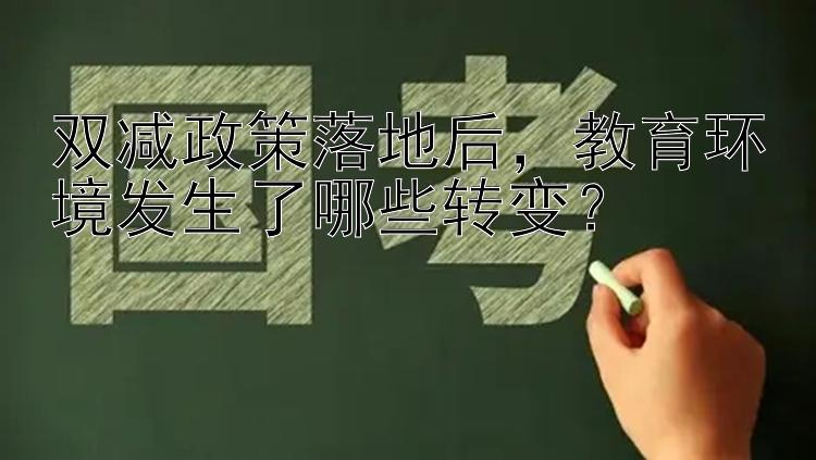 双减政策落地后，教育环境发生了哪些转变？