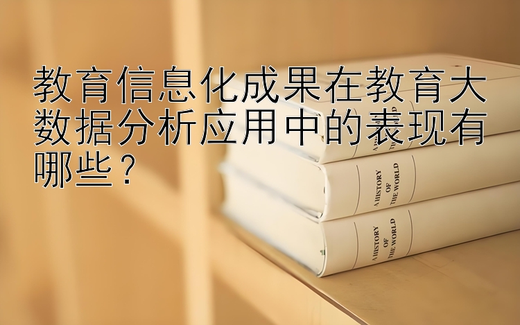 教育信息化成果在教育大数据分析应用中的表现有哪些？