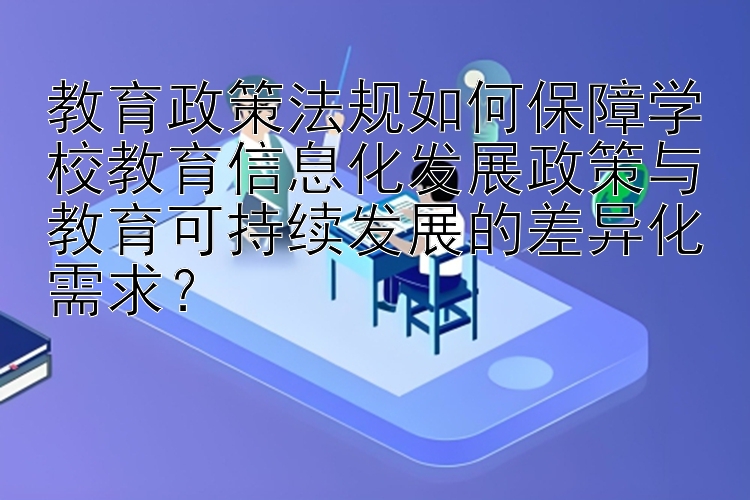 教育政策法规如何保障学校教育信息化发展政策与教育可持续发展的差异化需求？