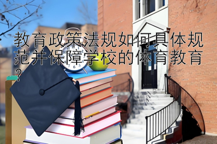 教育政策法规如何具体规范并保障学校的体育教育？