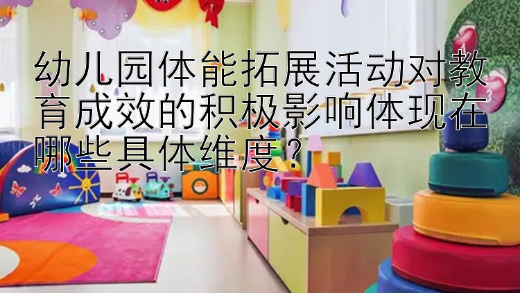 幼儿园体能拓展活动对教育成效的积极影响体现在哪些具体维度？