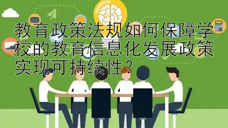 教育政策法规如何保障学校的教育信息化发展政策实现可持续性？