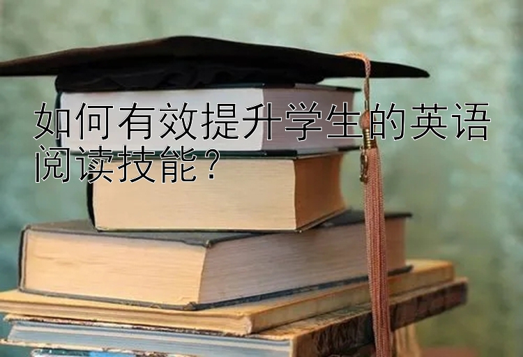 如何有效提升学生的英语阅读技能？