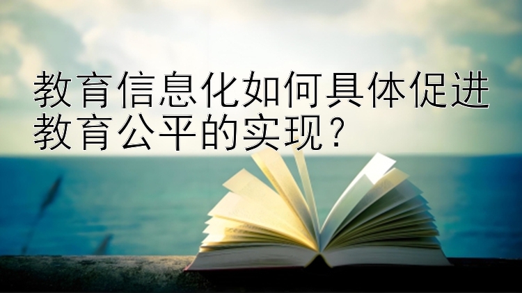 教育信息化如何具体促进教育公平的实现？