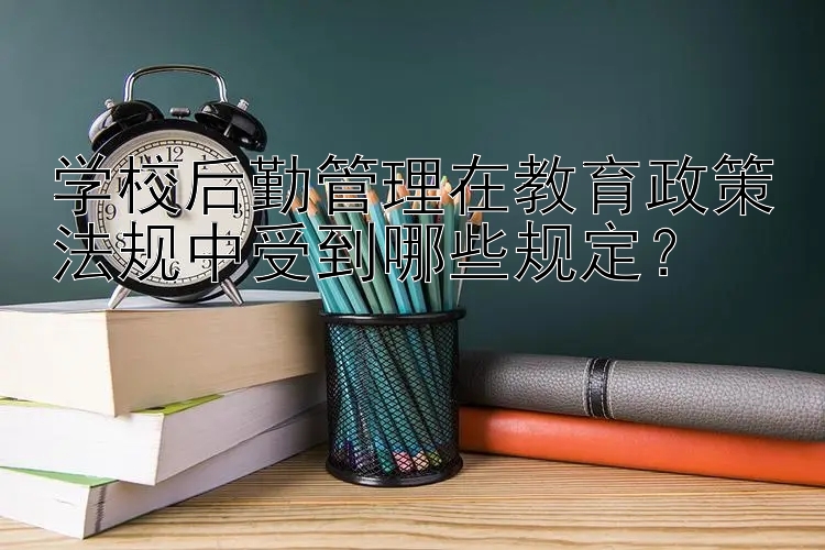 学校后勤管理在教育政策法规中受到哪些规定？