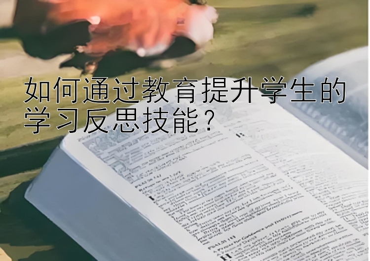 如何通过教育提升学生的学习反思技能？