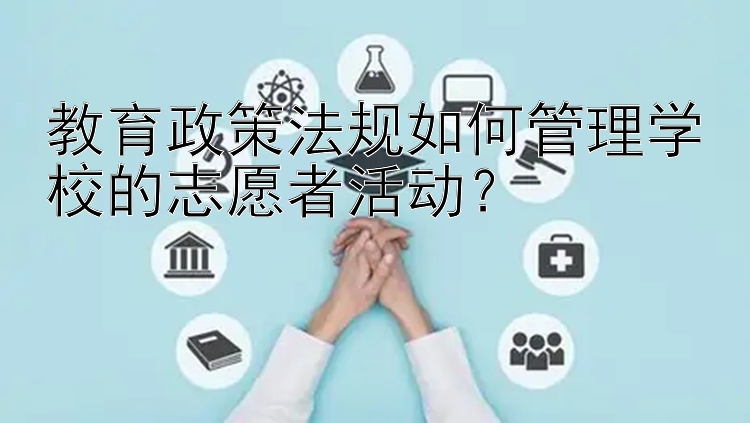 教育政策法规如何管理学校的志愿者活动？