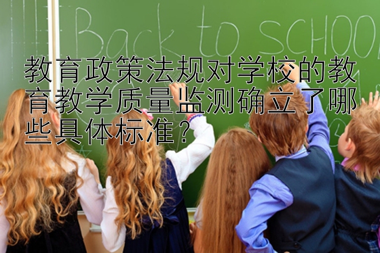 教育政策法规对学校的教育教学质量监测确立了哪些具体标准？