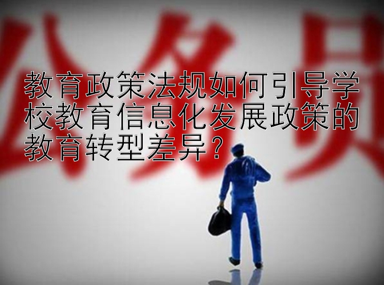 教育政策法规如何引导学校教育信息化发展政策的教育转型差异？