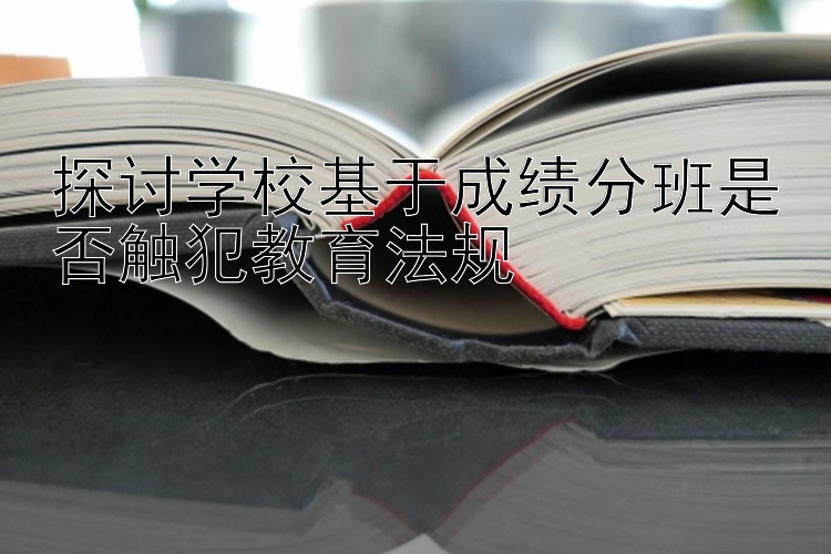 探讨学校基于成绩分班是否触犯教育法规