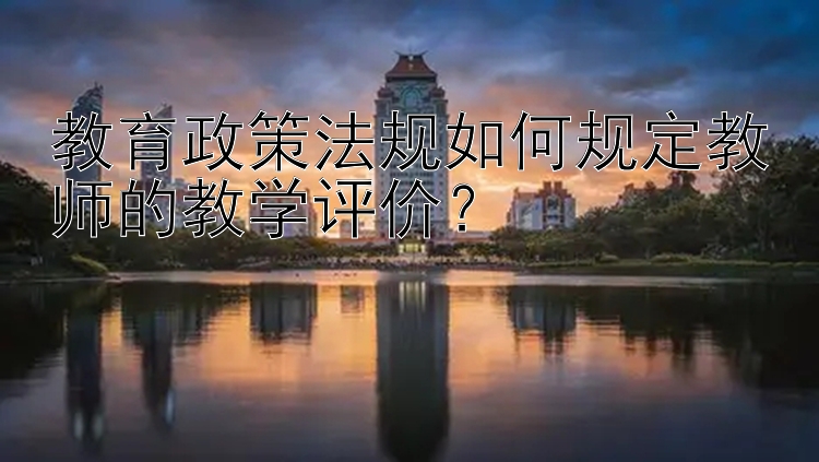 教育政策法规如何规定教师的教学评价？