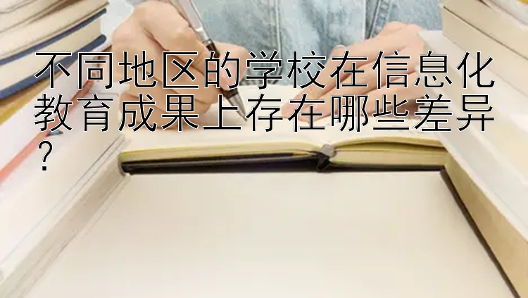 不同地区的学校在信息化教育成果上存在哪些差异？