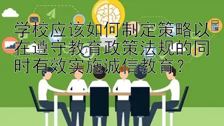 学校应该如何制定策略以在遵守教育政策法规的同时有效实施诚信教育？