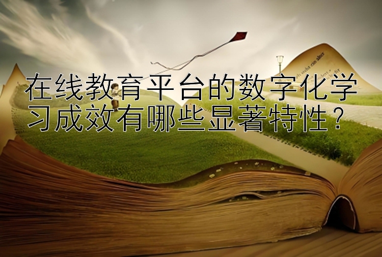 在线教育平台的数字化学习成效有哪些显著特性？