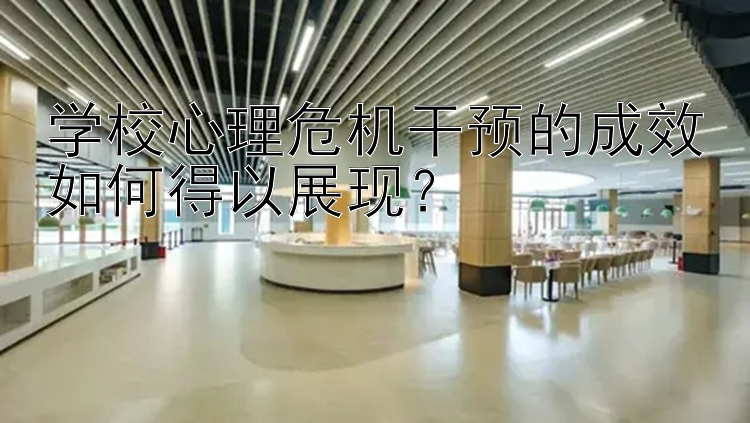 学校心理危机干预的成效如何得以展现？