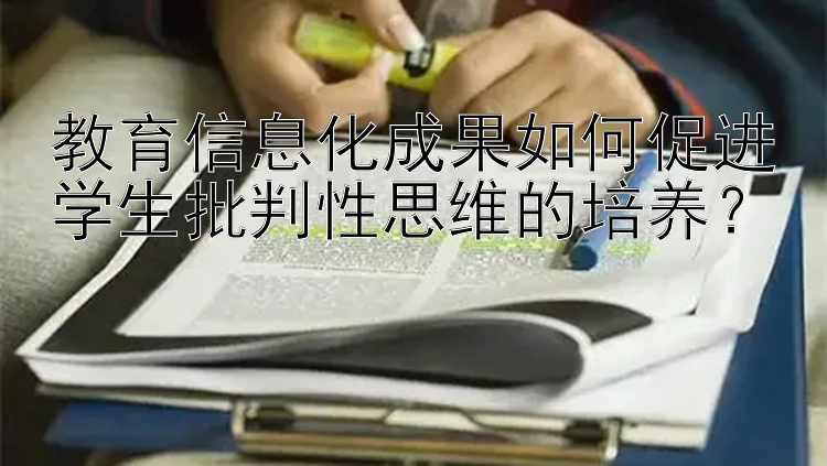 教育信息化成果如何促进学生批判性思维的培养？