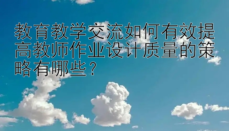 教育教学交流如何有效提高教师作业设计质量的策略有哪些？