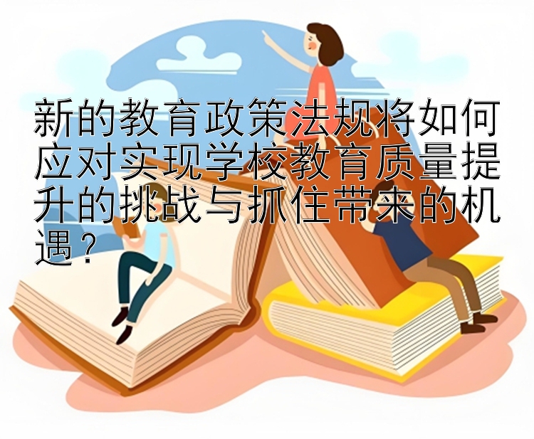 新的教育政策法规将如何应对实现学校教育质量提升的挑战与抓住带来的机遇？