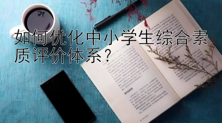 如何优化中小学生综合素质评价体系？