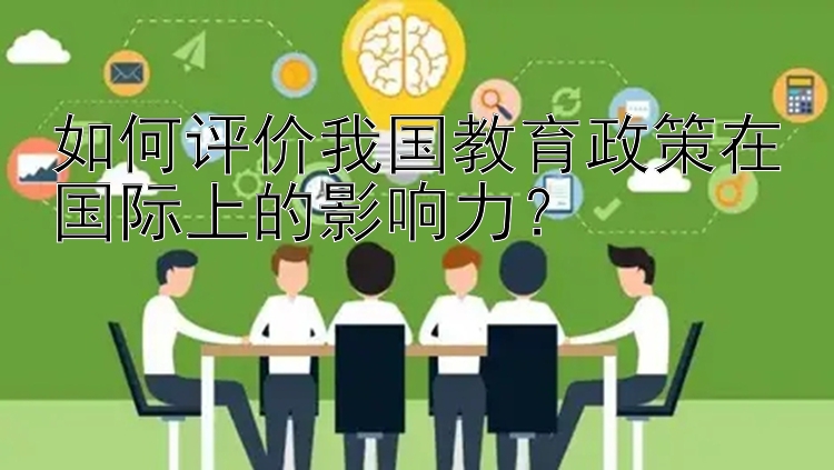 如何评价我国教育政策在国际上的影响力？