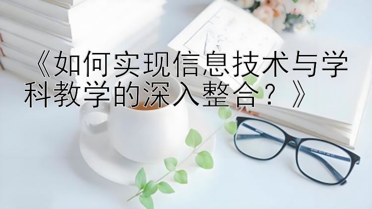 《如何实现信息技术与学科教学的深入整合？》