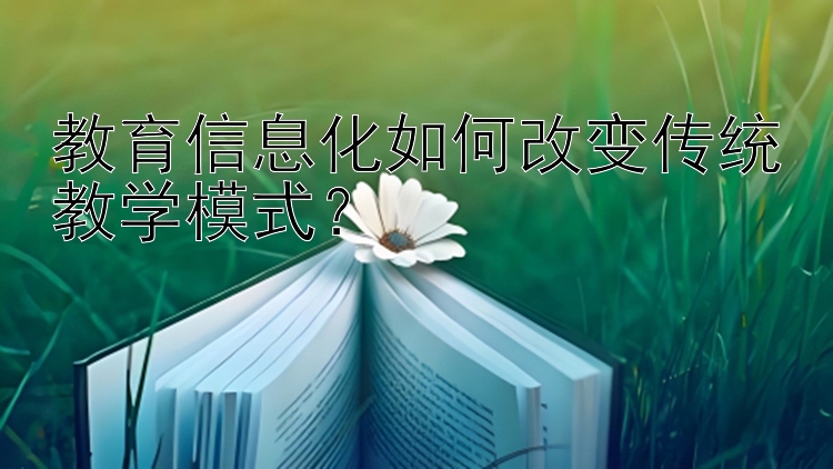 教育信息化如何改变传统教学模式？