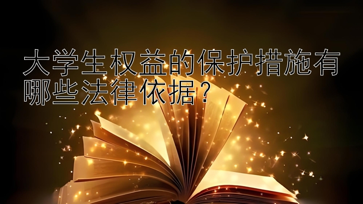 大学生权益的保护措施有哪些法律依据？