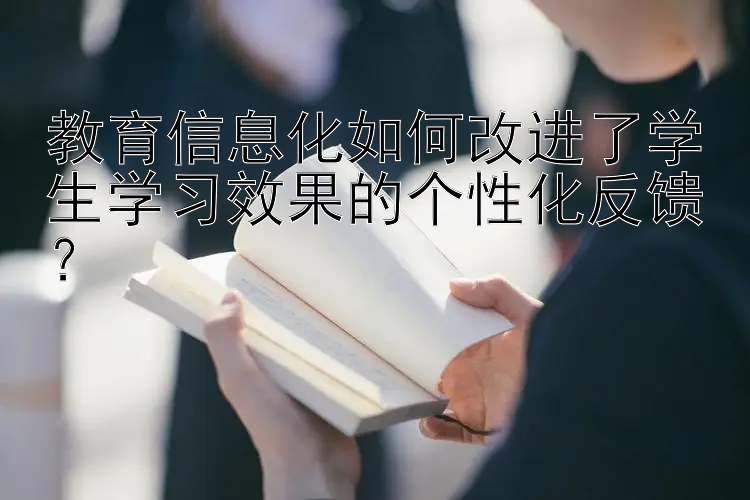 教育信息化如何改进了学生学习效果的个性化反馈？