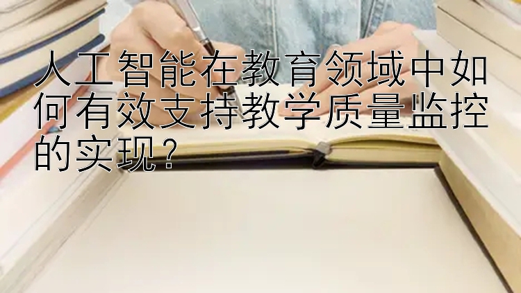 人工智能在教育领域中如何有效支持教学质量监控的实现？