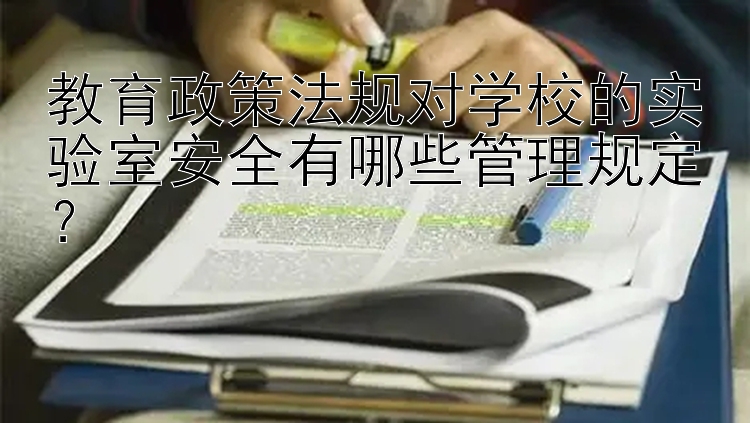 教育政策法规对学校的实验室安全有哪些管理规定？