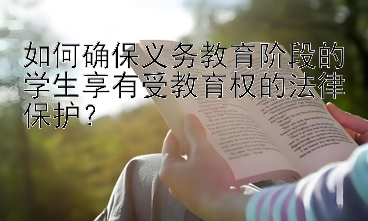 如何确保义务教育阶段的学生享有受教育权的法律保护？