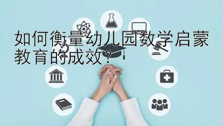 如何衡量幼儿园数学启蒙教育的成效？