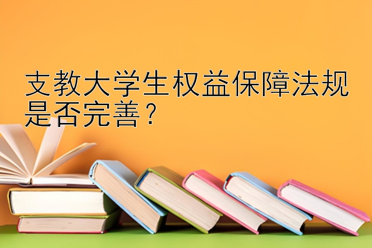 支教大学生权益保障法规是否完善？