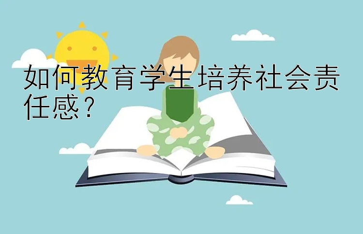 如何教育学生培养社会责任感？