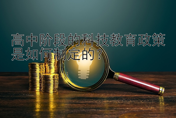 高中阶段的科技教育政策是如何制定的？