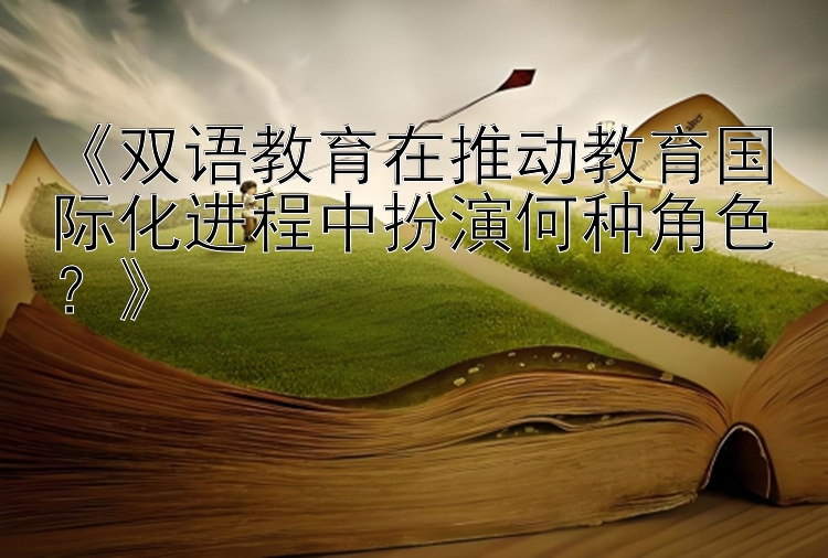 《双语教育在推动教育国际化进程中扮演何种角色？》