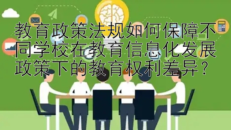 教育政策法规如何保障不同学校在教育信息化发展政策下的教育权利差异？